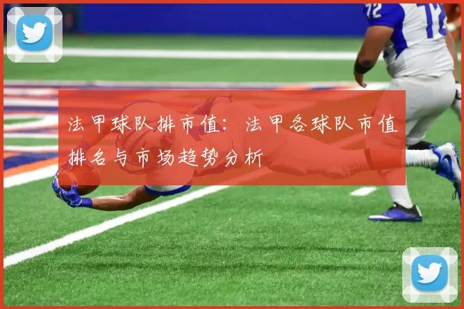 法甲球队排市值：法甲各球队市值排名与市场趋势分析