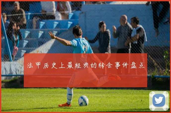 法甲历史上最经典的转会事件盘点