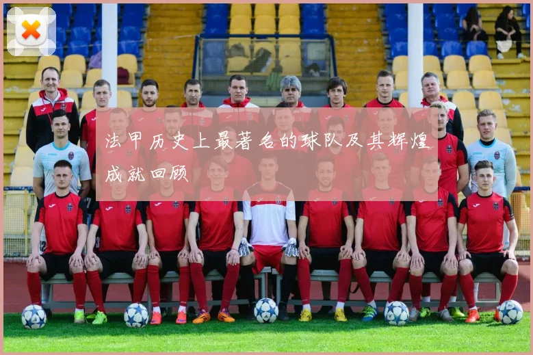 法甲历史上最著名的球队及其辉煌成就回顾