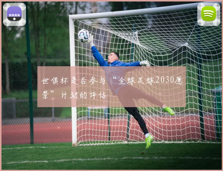 世俱杯是否参与“全球足球2030愿景”计划的评估
