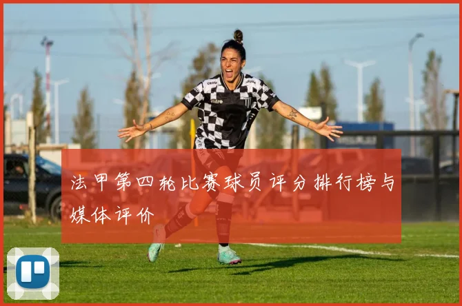 法甲第四轮比赛球员评分排行榜与媒体评价