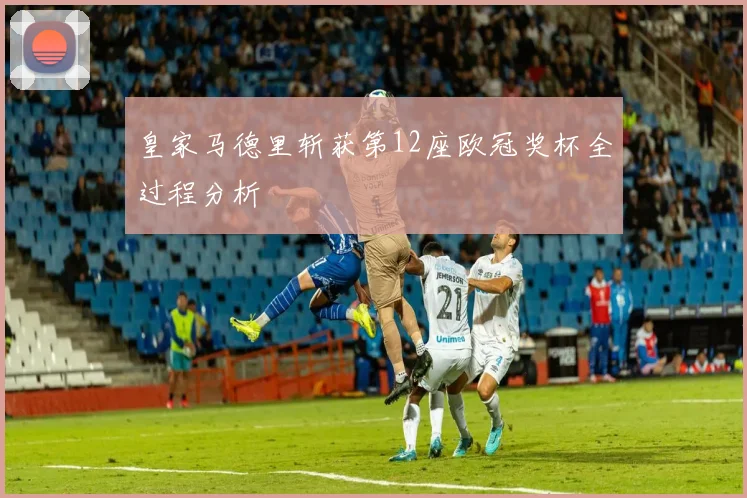 皇家马德里斩获第12座欧冠奖杯全过程分析